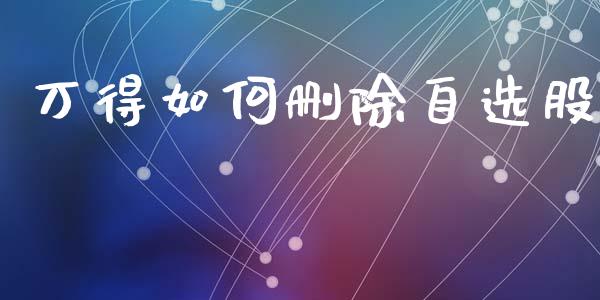 万得如何删除自选股_https://m.jnlaobingbanjia.com_基金市场_第1张