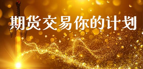 期货交易你的计划_https://m.jnlaobingbanjia.com_全球市场_第1张