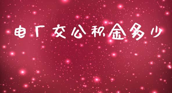 电厂交公积金多少_https://m.jnlaobingbanjia.com_基金市场_第1张