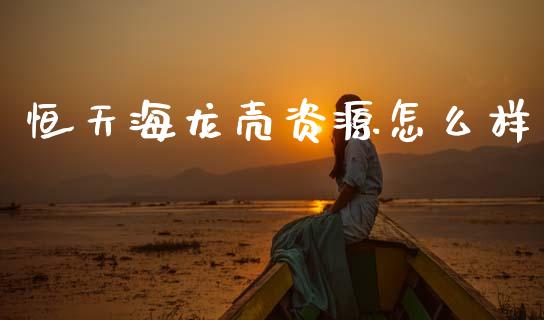 恒天海龙壳资源怎么样_https://m.jnlaobingbanjia.com_全球市场_第1张