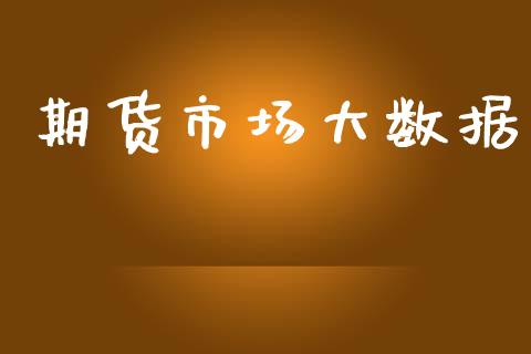 期货市场大数据_https://m.jnlaobingbanjia.com_理财规划_第1张