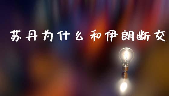 苏丹为什么和伊朗断交_https://m.jnlaobingbanjia.com_股市新闻_第1张