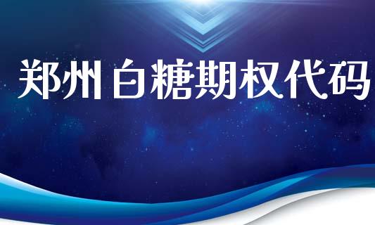 郑州白糖期权代码_https://m.jnlaobingbanjia.com_股市新闻_第1张