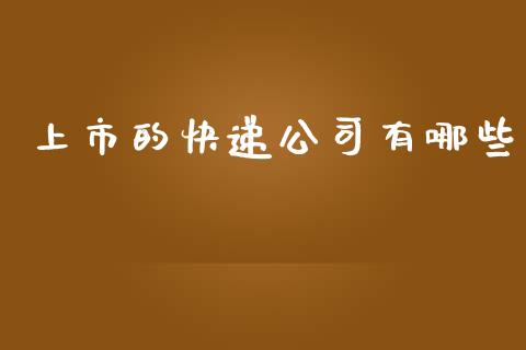 上市的快递公司有哪些_https://m.jnlaobingbanjia.com_股市新闻_第1张