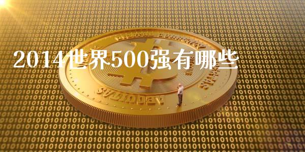 2014世界500强有哪些_https://m.jnlaobingbanjia.com_全球市场_第1张