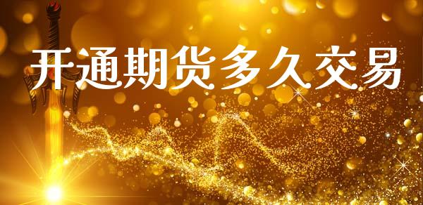开通期货多久交易_https://m.jnlaobingbanjia.com_股市新闻_第1张