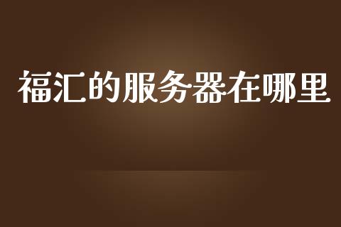 福汇的服务器在哪里_https://m.jnlaobingbanjia.com_区块链_第1张