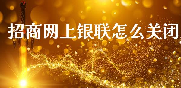 招商网上银联怎么关闭_https://m.jnlaobingbanjia.com_股市新闻_第1张