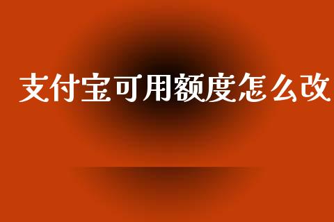 支付宝可用额度怎么改_https://m.jnlaobingbanjia.com_理财规划_第1张