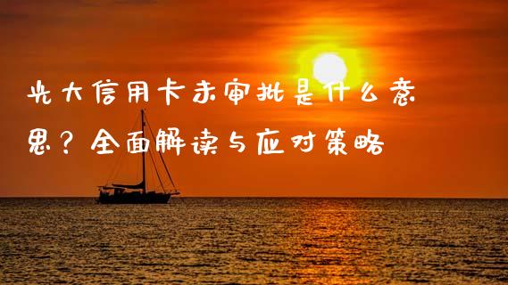 光大信用卡未审批是什么意思?全面解读与应对策略_基金市场_第1张_全球市场_股市新闻_理财规划_金融监管_区块链_基金市场 光大信用卡未审批是什么意思?全面解读与应对策略_https://m.jnlaobingbanjia.com_基金市场_第1张