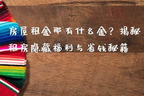 房屋租金那有什么金？揭秘租房隐藏福利与省钱秘籍_https://m.jnlaobingbanjia.com_股市新闻_第1张
