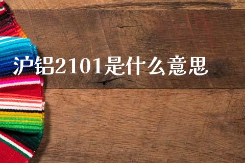 沪铝2101是什么意思_https://m.jnlaobingbanjia.com_区块链_第1张