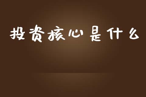 投资核心是什么_https://m.jnlaobingbanjia.com_金融监管_第1张