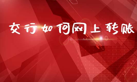 交行如何网上转账_https://m.jnlaobingbanjia.com_全球市场_第1张