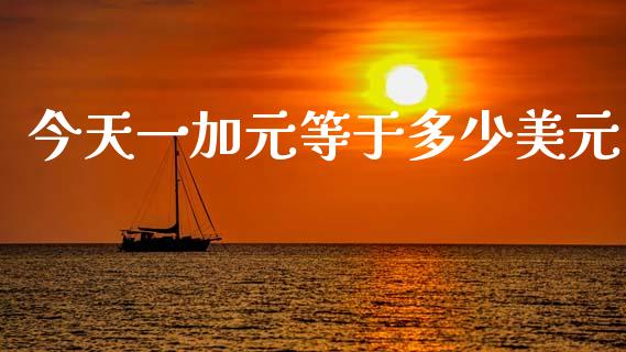 今天一加元等于多少美元_https://m.jnlaobingbanjia.com_股市新闻_第1张