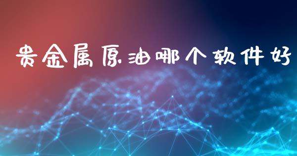 贵金属原油哪个软件好_https://m.jnlaobingbanjia.com_基金市场_第1张