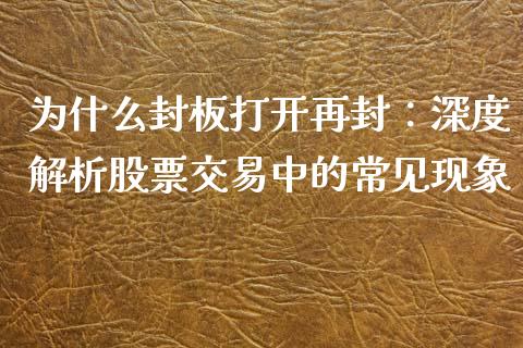 为什么封板打开再封：深度解析股票交易中的常见现象_https://m.jnlaobingbanjia.com_全球市场_第1张