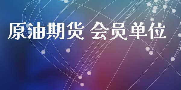 原油期货 会员单位_https://m.jnlaobingbanjia.com_金融监管_第1张