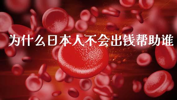为什么日本人不会出钱帮助谁_https://m.jnlaobingbanjia.com_股市新闻_第1张