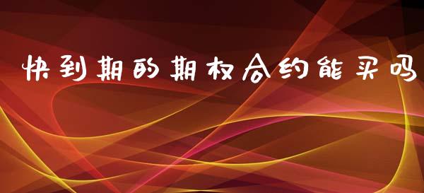 快到期的期权合约能买吗_https://m.jnlaobingbanjia.com_金融监管_第1张