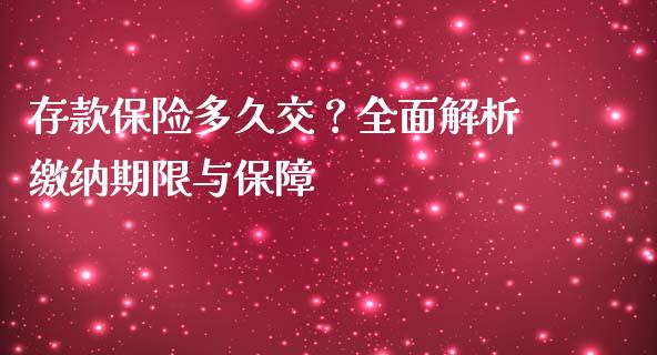 存款保险多久交？全面解析缴纳期限与保障_https://m.jnlaobingbanjia.com_区块链_第1张