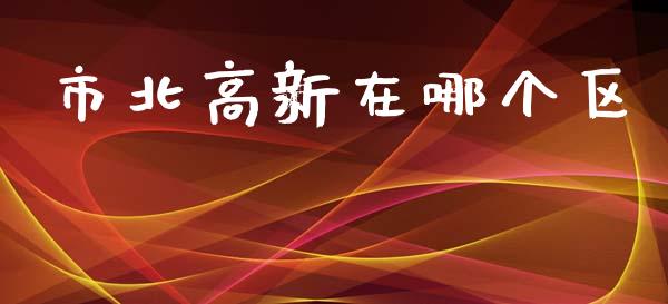 市北高新在哪个区_https://m.jnlaobingbanjia.com_基金市场_第1张