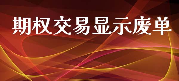 期权交易显示废单_https://m.jnlaobingbanjia.com_股市新闻_第1张