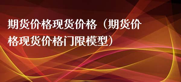 期货价格现货价格（期货价格现货价格门限模型）_https://m.jnlaobingbanjia.com_金融监管_第1张