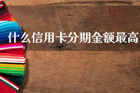 什么信用卡分期金额最高_https://m.jnlaobingbanjia.com_股市新闻_第1张