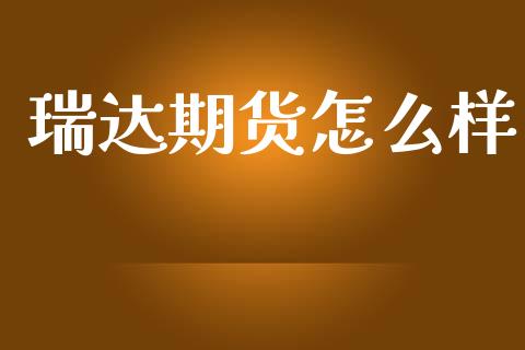 瑞达期货怎么样_https://m.jnlaobingbanjia.com_理财规划_第1张