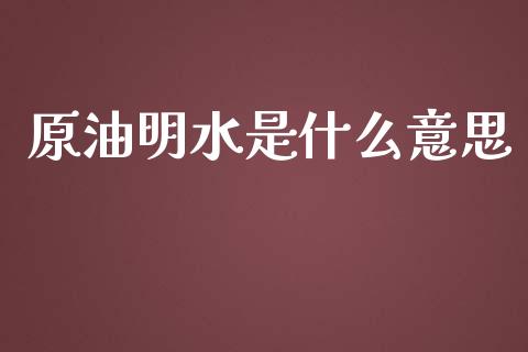 原油明水是什么意思_https://m.jnlaobingbanjia.com_金融监管_第1张