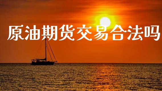 原油期货交易合法吗_https://m.jnlaobingbanjia.com_基金市场_第1张