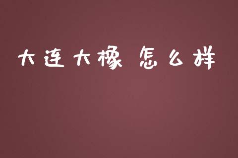 大连大橡 怎么样_https://m.jnlaobingbanjia.com_区块链_第1张