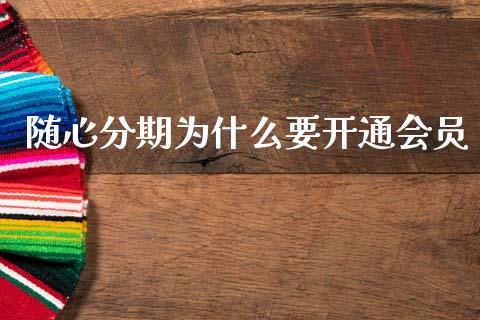 随心分期为什么要开通会员_https://m.jnlaobingbanjia.com_金融监管_第1张