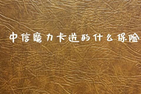 中信魔力卡送的什么保险_https://m.jnlaobingbanjia.com_全球市场_第1张