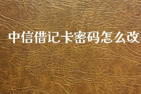 中信借记卡密码怎么改_https://m.jnlaobingbanjia.com_区块链_第1张