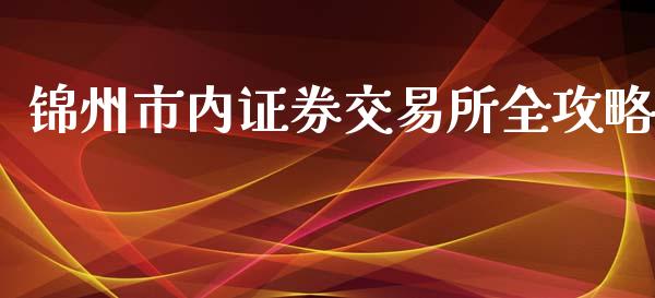 锦州市内证券交易所全攻略_基金市场_第1张_全球市场_股市新闻_理财规划_金融监管_区块链_基金市场 锦州市内证券交易所全攻略_https://m.jnlaobingbanjia.com_基金市场_第1张