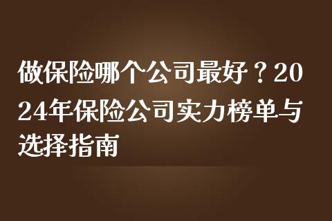 做保险哪个公司最好？2024年保险公司实力榜单与选择指南_https://m.jnlaobingbanjia.com_金融监管_第1张