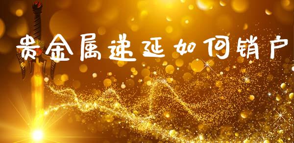 贵金属递延如何销户_https://m.jnlaobingbanjia.com_全球市场_第1张