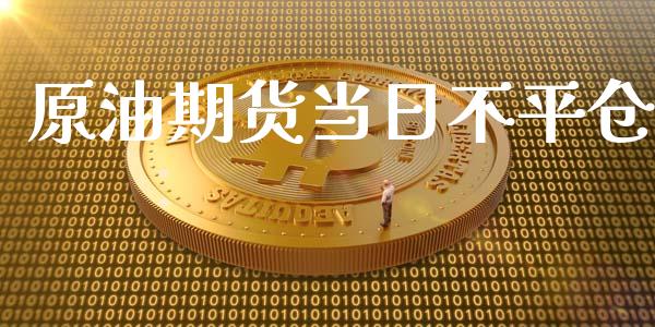 原油期货当日不平仓_https://m.jnlaobingbanjia.com_股市新闻_第1张