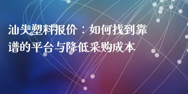 汕头塑料报价:如何找到靠谱的平台与降低采购成本_区块链_第1张_全球市场_股市新闻_理财规划_金融监管_区块链_基金市场 汕头塑料报价:如何找到靠谱的平台与降低采购成本_https://m.jnlaobingbanjia.com_区块链_第1张
