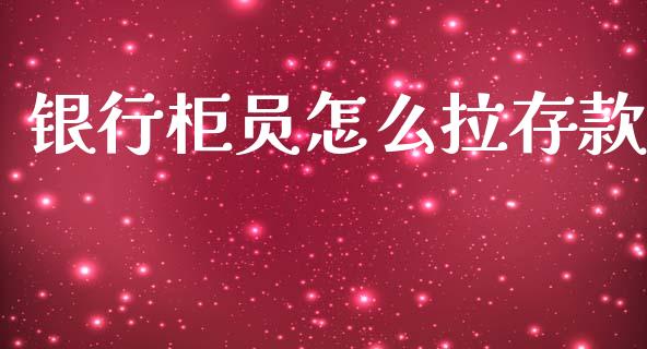 银行柜员怎么拉存款_https://m.jnlaobingbanjia.com_金融监管_第1张