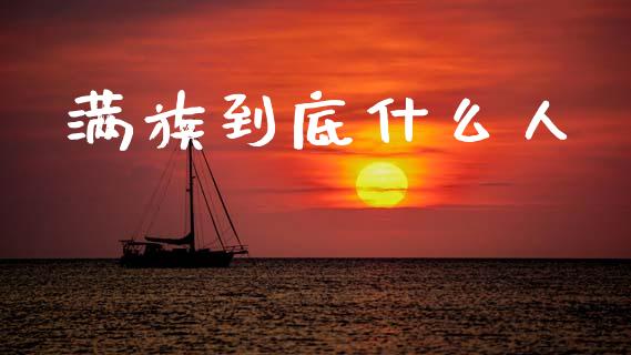 满族到底什么人_https://m.jnlaobingbanjia.com_全球市场_第1张