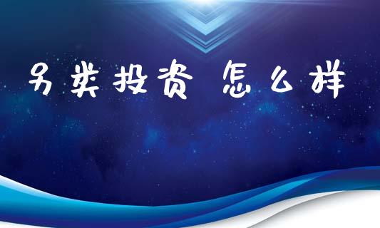 另类投资 怎么样_https://m.jnlaobingbanjia.com_基金市场_第1张