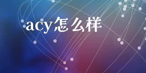 acy怎么样_https://m.jnlaobingbanjia.com_基金市场_第1张