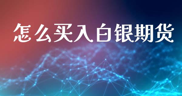 怎么买入白银期货_https://m.jnlaobingbanjia.com_股市新闻_第1张