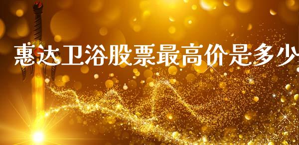 惠达卫浴股票最高价是多少_https://m.jnlaobingbanjia.com_金融监管_第1张
