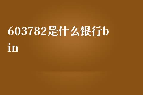 603782是什么银行bin_https://m.jnlaobingbanjia.com_股市新闻_第1张
