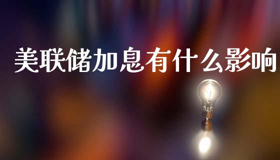 美联储加息有什么影响_https://m.jnlaobingbanjia.com_股市新闻_第1张