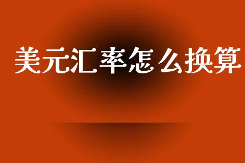 美元汇率怎么换算_https://m.jnlaobingbanjia.com_理财规划_第1张